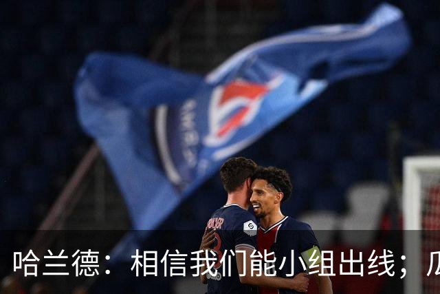哈兰德：相信我们能小组出线；瓜帅最厉害的是能让每个人变得更强