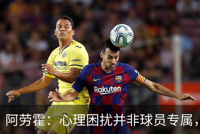 阿劳霍：心理困扰并非球员专属，整个社会很多人都承受同样的煎熬